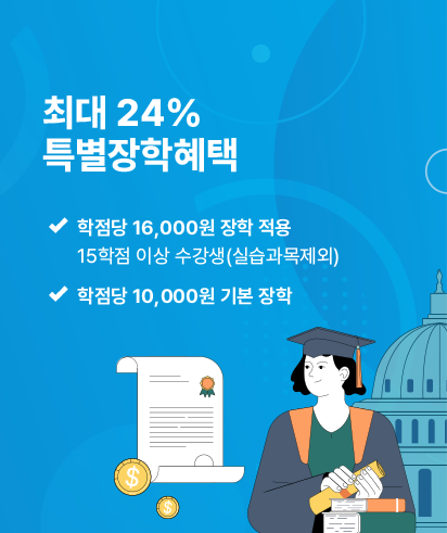 최대 24% 특별장학혜택학점당 16,000원 장학 적용 15학점 이상 수강생(실습과목제외) 학점당 10,000원 기본 장학